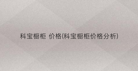 科宝橱柜 价格(科宝橱柜价格分析)